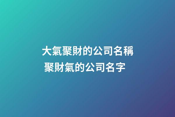 大氣聚財的公司名稱 聚財氣的公司名字-第1張-公司起名-玄機派